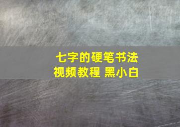 七字的硬笔书法视频教程 黑小白